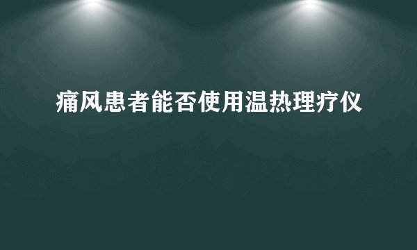 痛风患者能否使用温热理疗仪