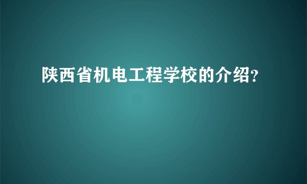 陕西省机电工程学校的介绍？