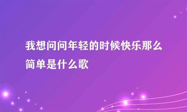 我想问问年轻的时候快乐那么简单是什么歌