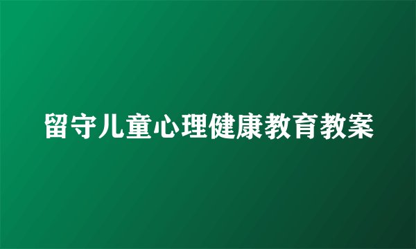 留守儿童心理健康教育教案
