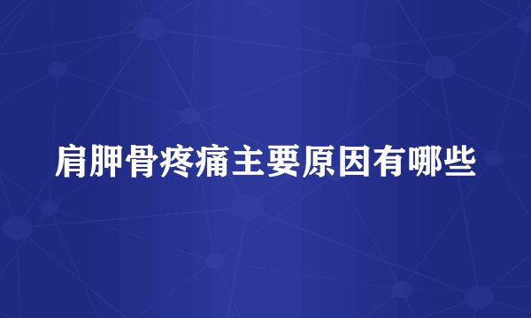 肩胛骨疼痛主要原因有哪些