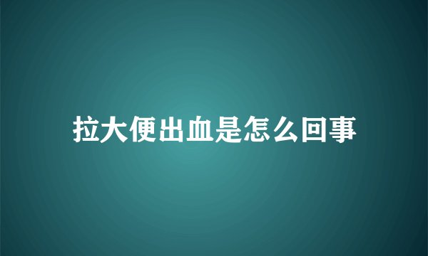 拉大便出血是怎么回事
