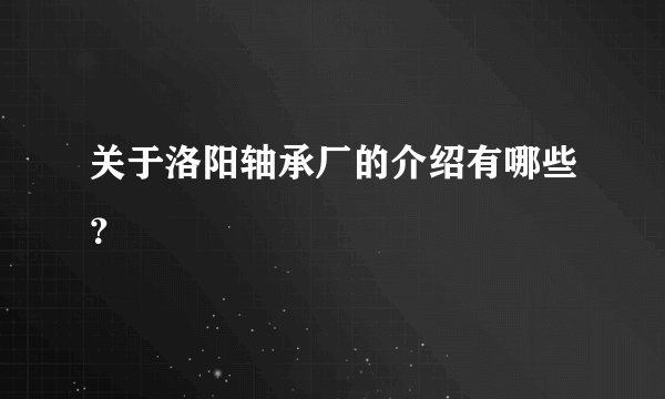 关于洛阳轴承厂的介绍有哪些？