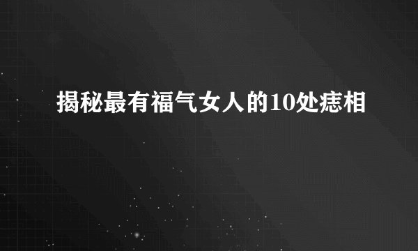 揭秘最有福气女人的10处痣相