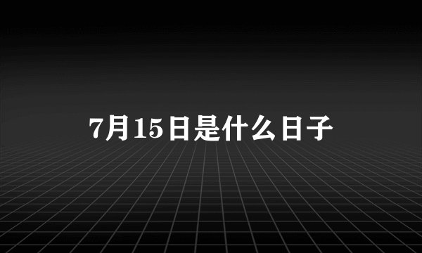 7月15日是什么日子