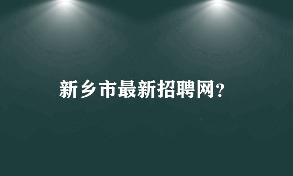 新乡市最新招聘网？