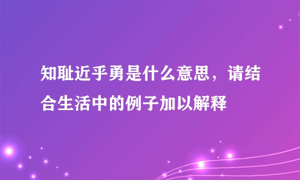 知耻近乎勇是什么意思，请结合生活中的例子加以解释