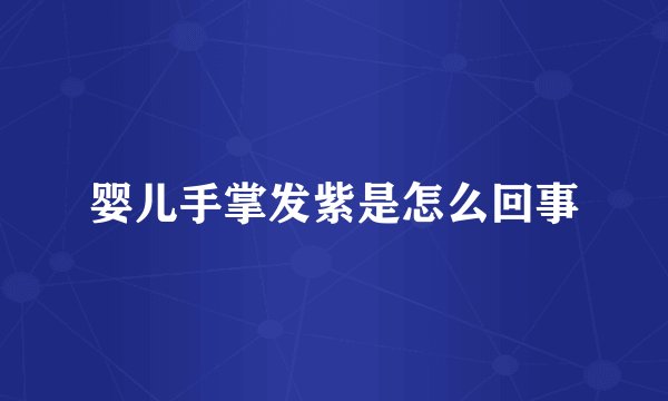 婴儿手掌发紫是怎么回事