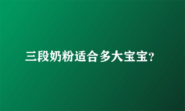 三段奶粉适合多大宝宝？