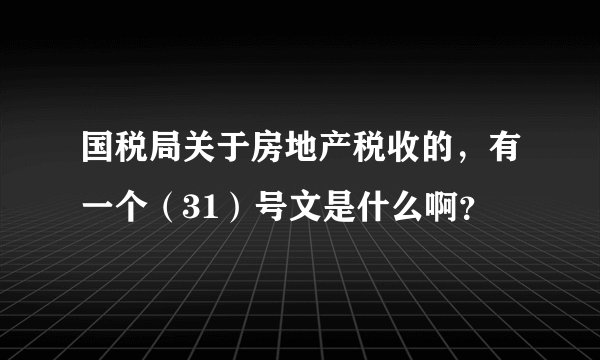 国税局关于房地产税收的，有一个（31）号文是什么啊？