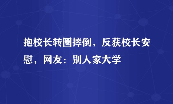 抱校长转圈摔倒，反获校长安慰，网友：别人家大学