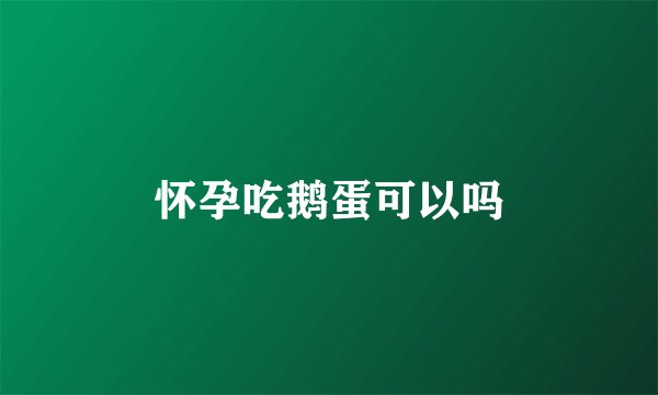 怀孕吃鹅蛋可以吗