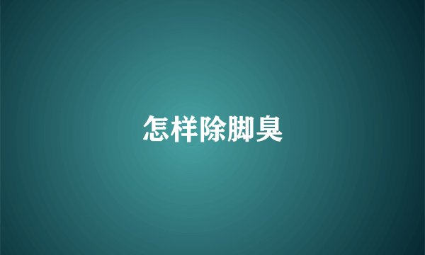 怎样除脚臭