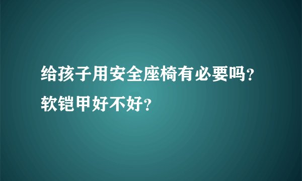 给孩子用安全座椅有必要吗？软铠甲好不好？