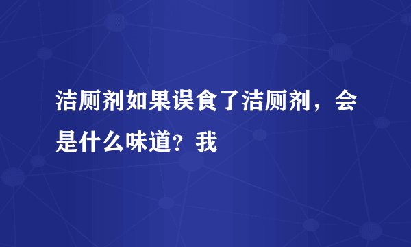 洁厕剂如果误食了洁厕剂，会是什么味道？我