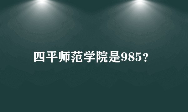 四平师范学院是985？