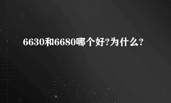 6630和6680哪个好?为什么?