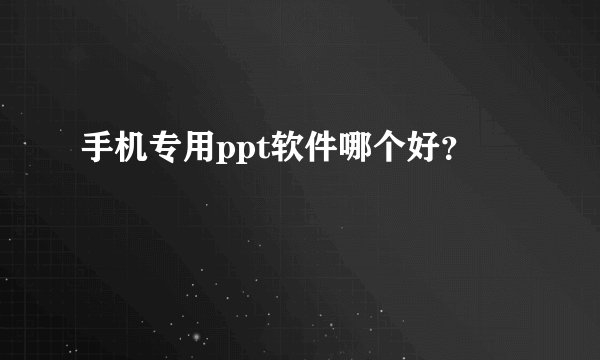 手机专用ppt软件哪个好？