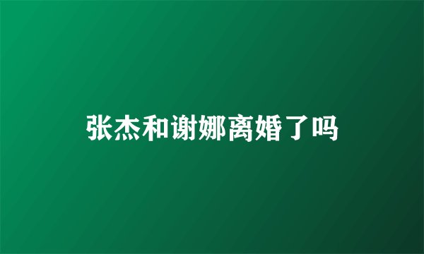 张杰和谢娜离婚了吗