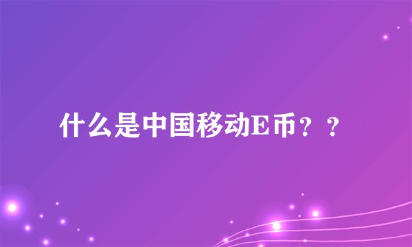 什么是中国移动E币？？