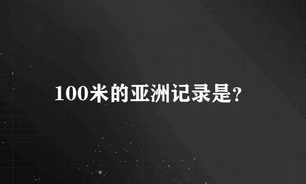 100米的亚洲记录是？