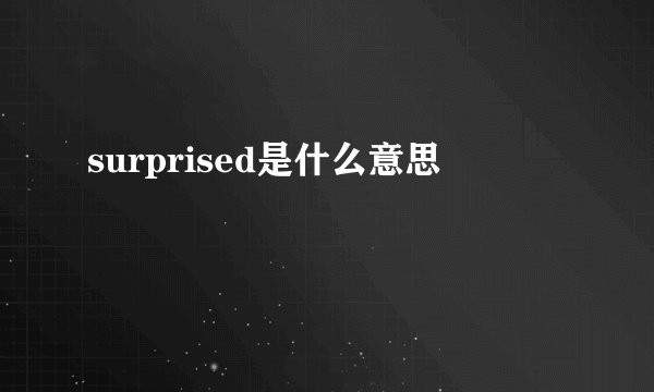 surprised是什么意思