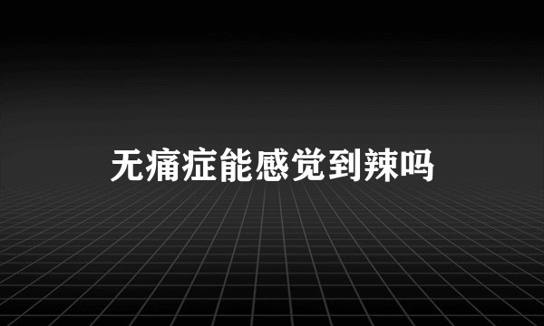 无痛症能感觉到辣吗