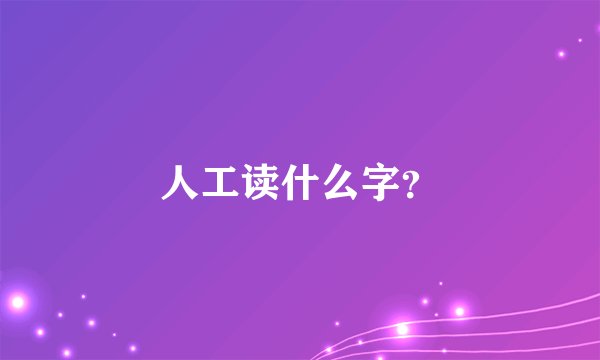 人工读什么字？