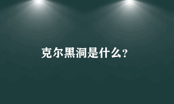 克尔黑洞是什么？
