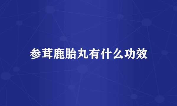 参茸鹿胎丸有什么功效