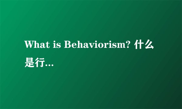 What is Behaviorism? 什么是行为主义论?