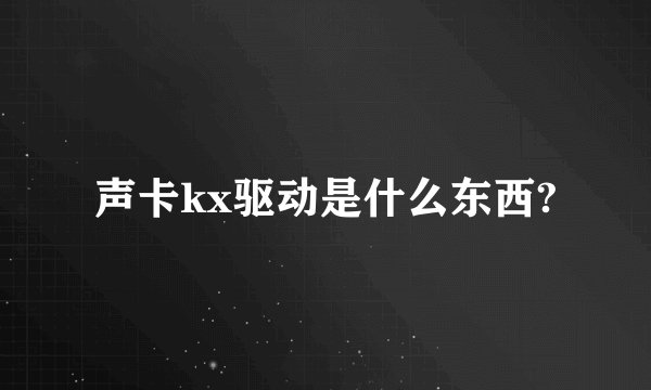 声卡kx驱动是什么东西?