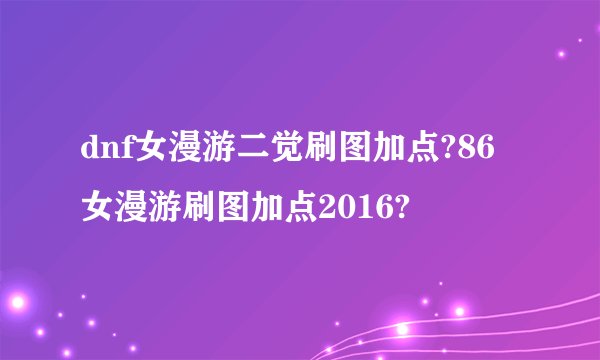 dnf女漫游二觉刷图加点?86女漫游刷图加点2016?