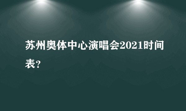 苏州奥体中心演唱会2021时间表？