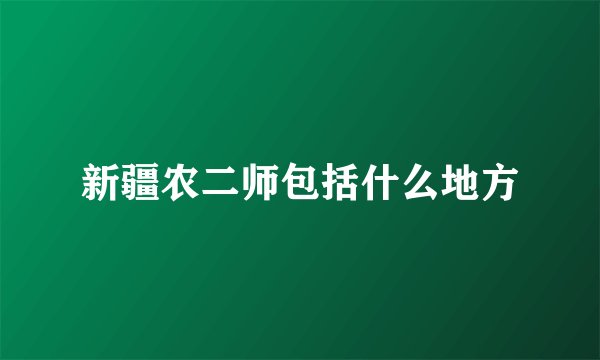 新疆农二师包括什么地方
