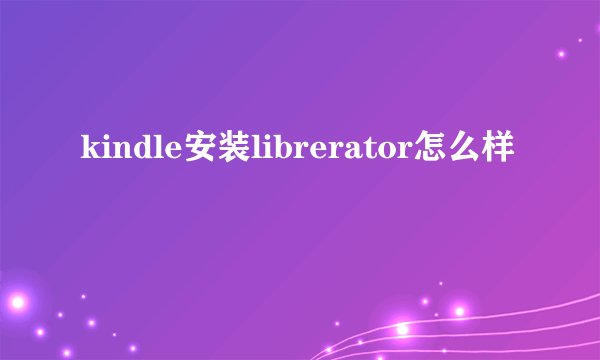 kindle安装librerator怎么样