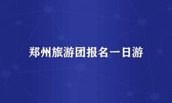 郑州旅游团报名一日游