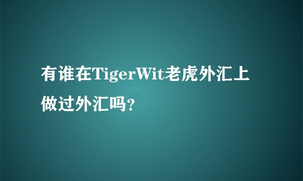 有谁在TigerWit老虎外汇上做过外汇吗？