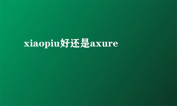 xiaopiu好还是axure