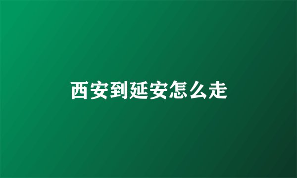 西安到延安怎么走