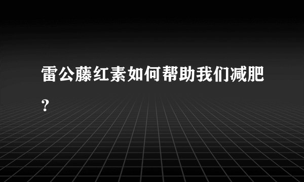 雷公藤红素如何帮助我们减肥？