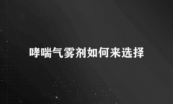 哮喘气雾剂如何来选择