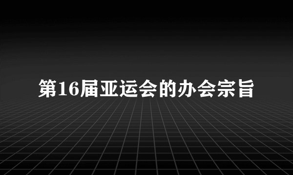 第16届亚运会的办会宗旨