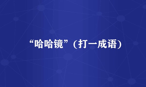 “哈哈镜”(打一成语)