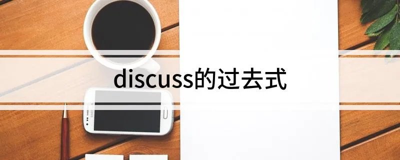 discuss的过去式 dIscuss过去式怎么写