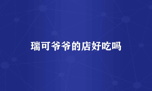 瑞可爷爷的店好吃吗