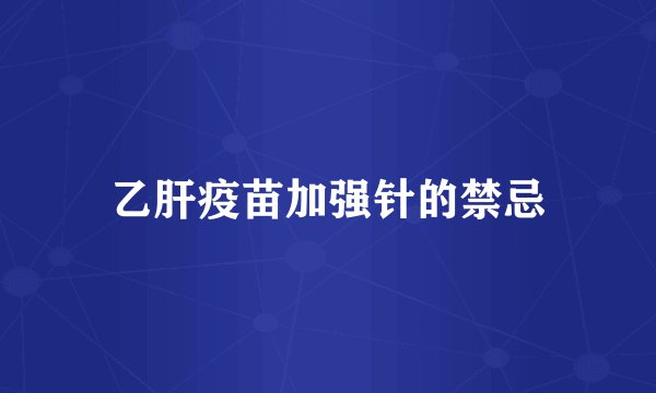 乙肝疫苗加强针的禁忌
