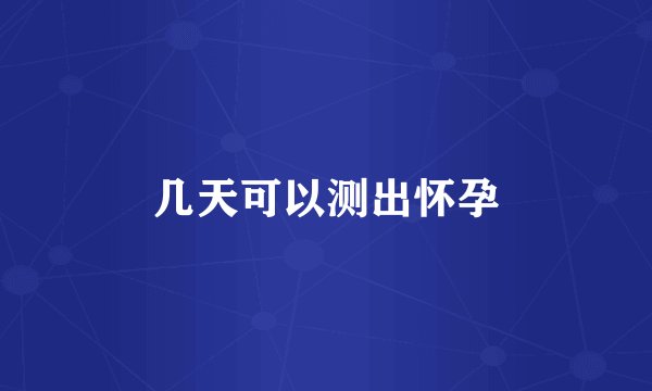 几天可以测出怀孕