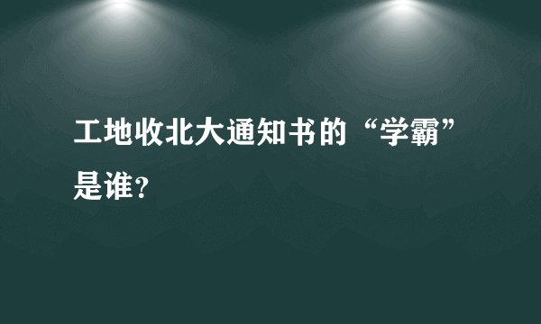 工地收北大通知书的“学霸”是谁？