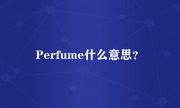 Perfume什么意思？